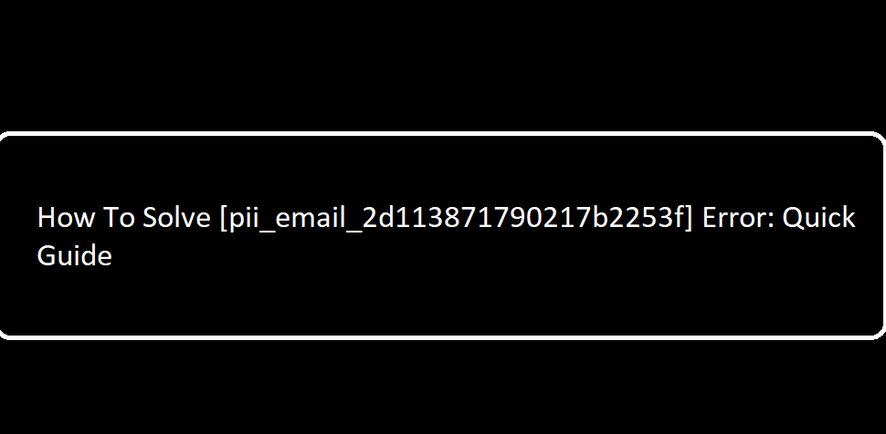 How to solve [pii_email_2d113871790217b2253f] error?