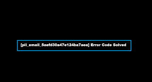 How to solve [pii_email_5aefd30a47e124ba7aea] error?