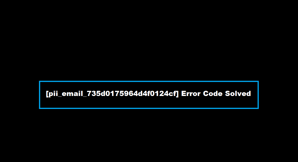 How to solve [pii_email_735d0175964d4f0124cf] error?