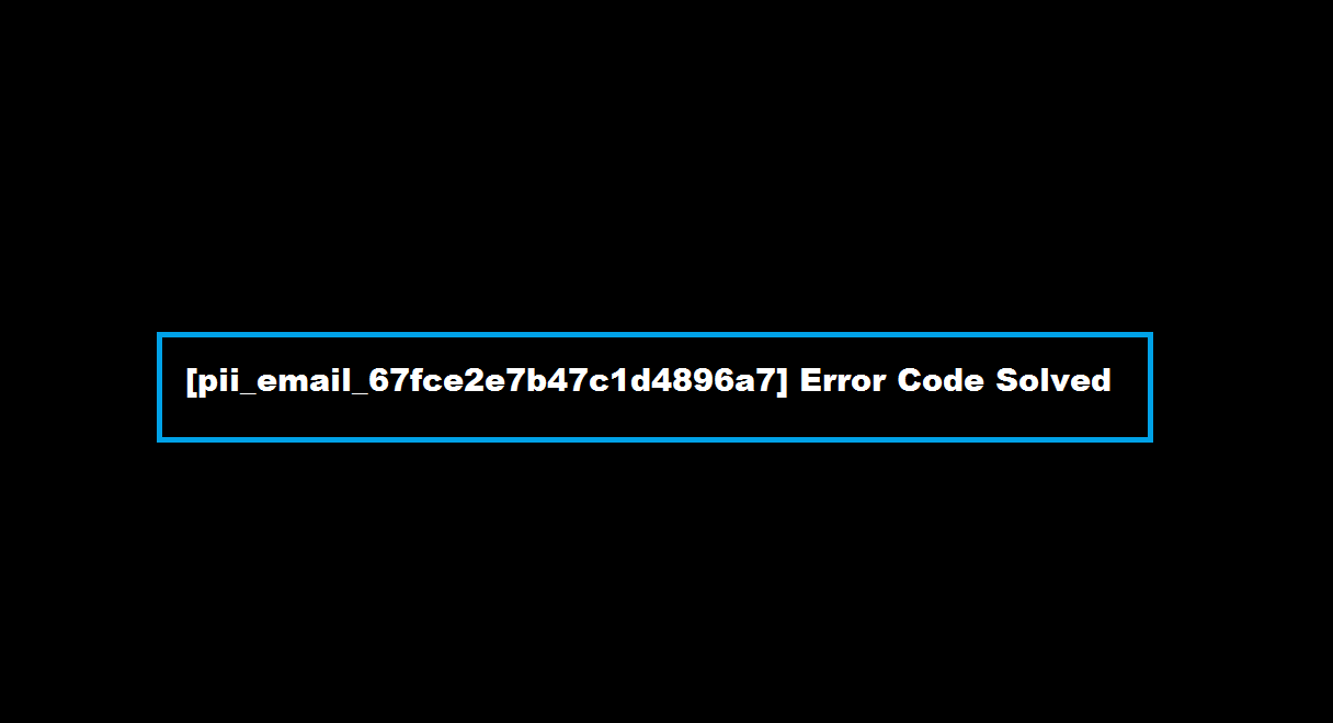How to solve [pii_email_67fce2e7b47c1d4896a7] error?