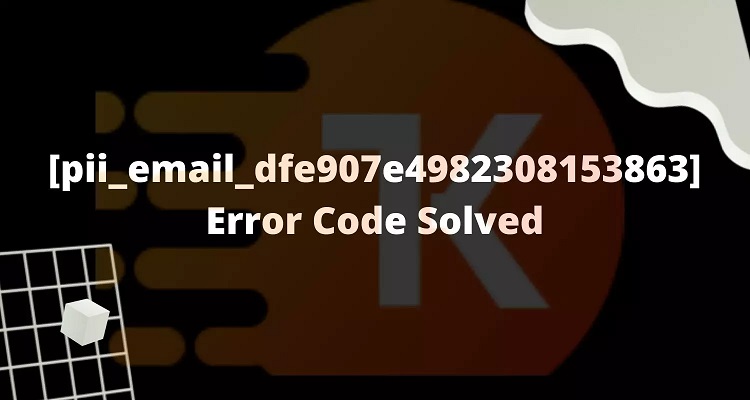 How to solve [pii_email_dfe907e4982308153863] error?